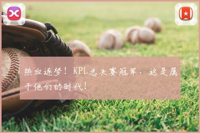 热血逐梦!KPL总决赛冠军,这是属于他们的时代!