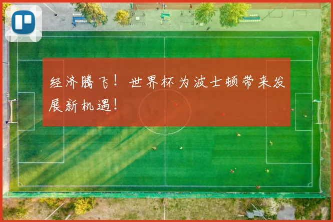 经济腾飞！世界杯为波士顿带来发展新机遇！
