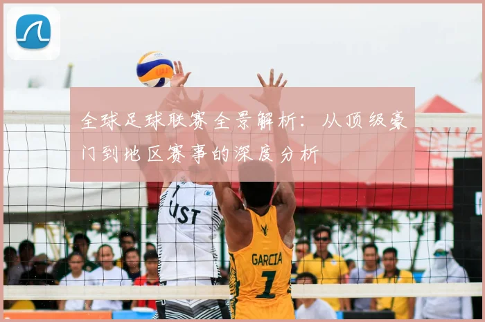 全球足球联赛全景解析:从顶级豪门到地区赛事的深度分析