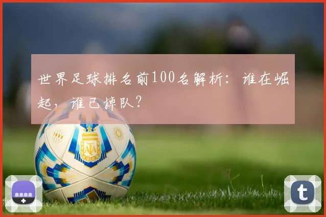 世界足球排名前100名解析：谁在崛起，谁已掉队？