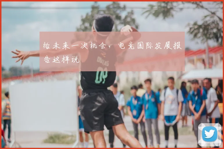 给未来一次机会,电竞国际发展报告这样说