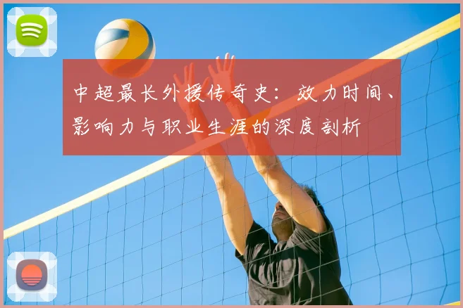 中超最长外援传奇史:效力时间、影响力与职业生涯的深度剖析