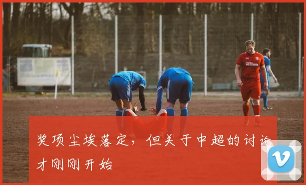 奖项尘埃落定，但关于中超的讨论才刚刚开始