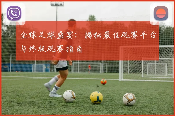 全球足球盛宴:揭秘最佳观赛平台与终极观赛指南
