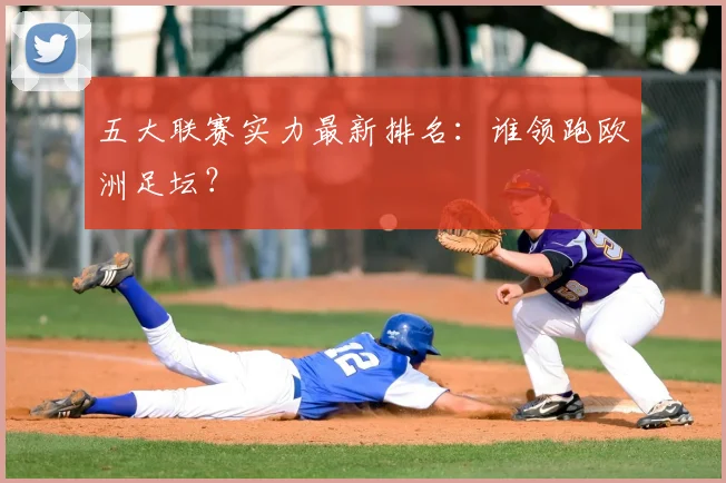 五大联赛实力最新排名:谁领跑欧洲足坛?