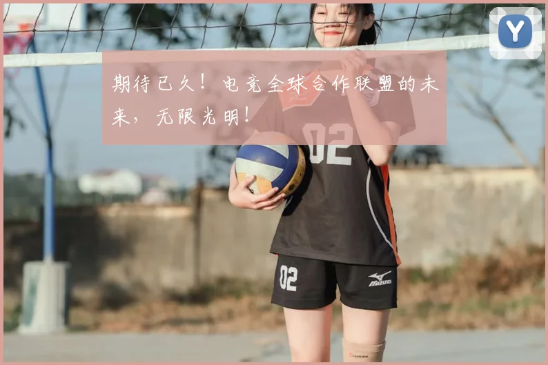 期待已久！电竞全球合作联盟的未来，无限光明！