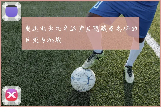 奥运电竞元年这背后隐藏着怎样的巨变与挑战