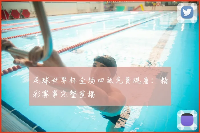足球世界杯全场回放免费观看：精彩赛事完整重播