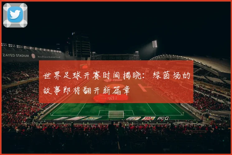世界足球开赛时间揭晓:绿茵场的故事即将翻开新篇章